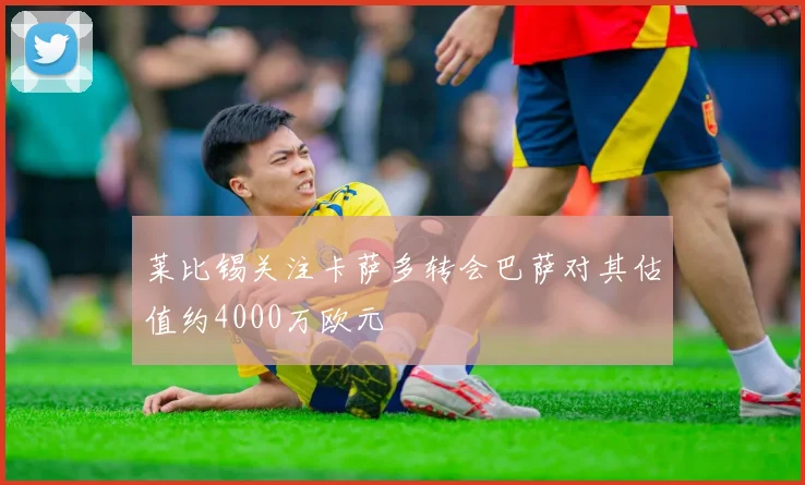 莱比锡关注卡萨多转会巴萨对其估值约4000万欧元